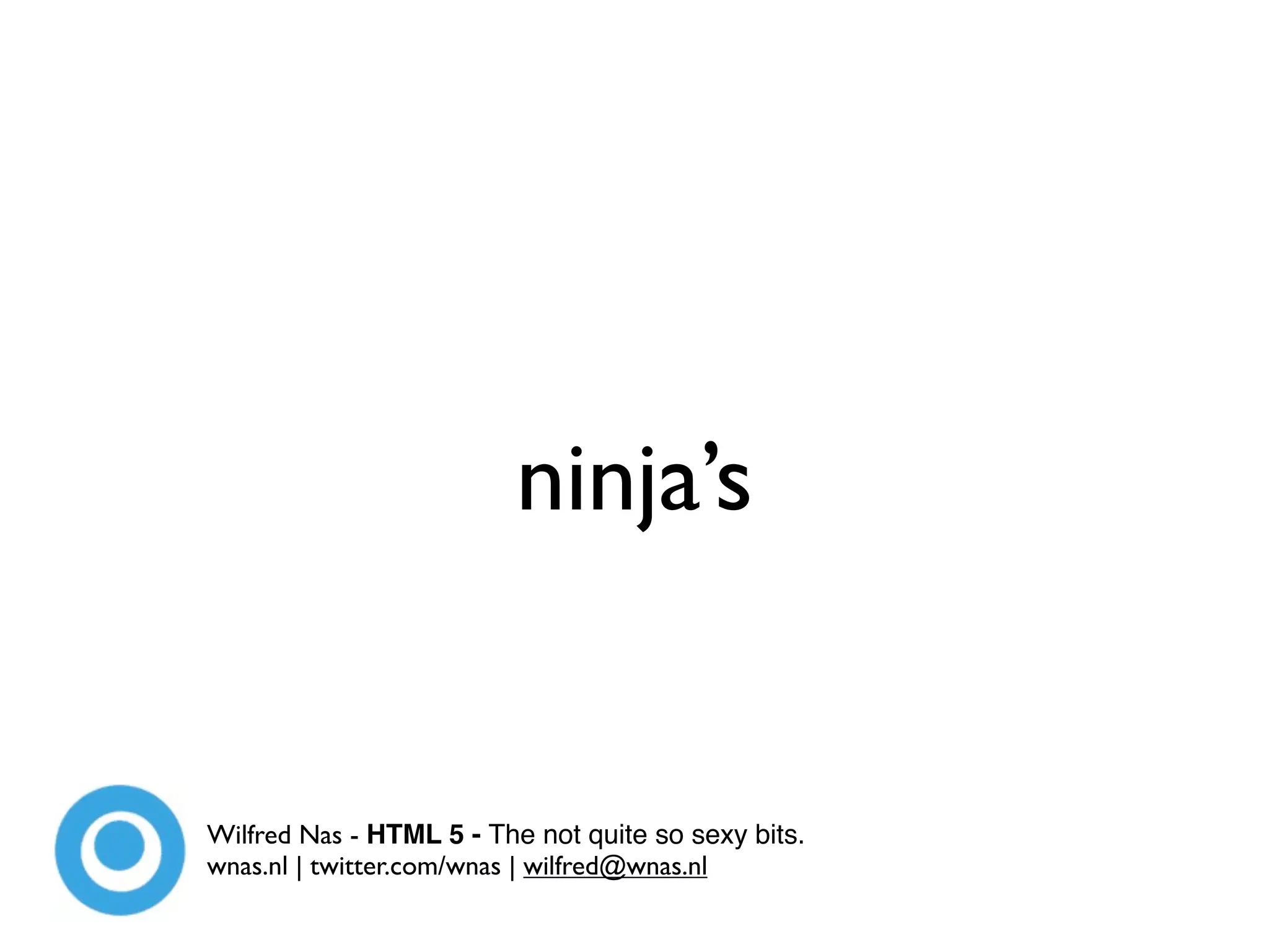 ninja’s


Wilfred Nas - HTML 5 - The not quite so sexy bits.
wnas.nl | twitter.com/wnas | wilfred@wnas.nl
 