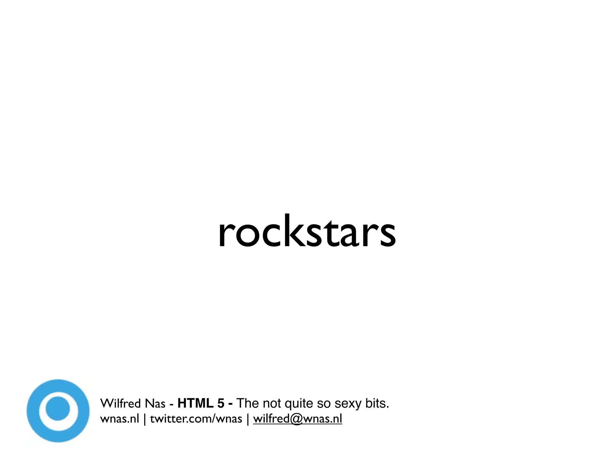 rockstars


Wilfred Nas - HTML 5 - The not quite so sexy bits.
wnas.nl | twitter.com/wnas | wilfred@wnas.nl
 