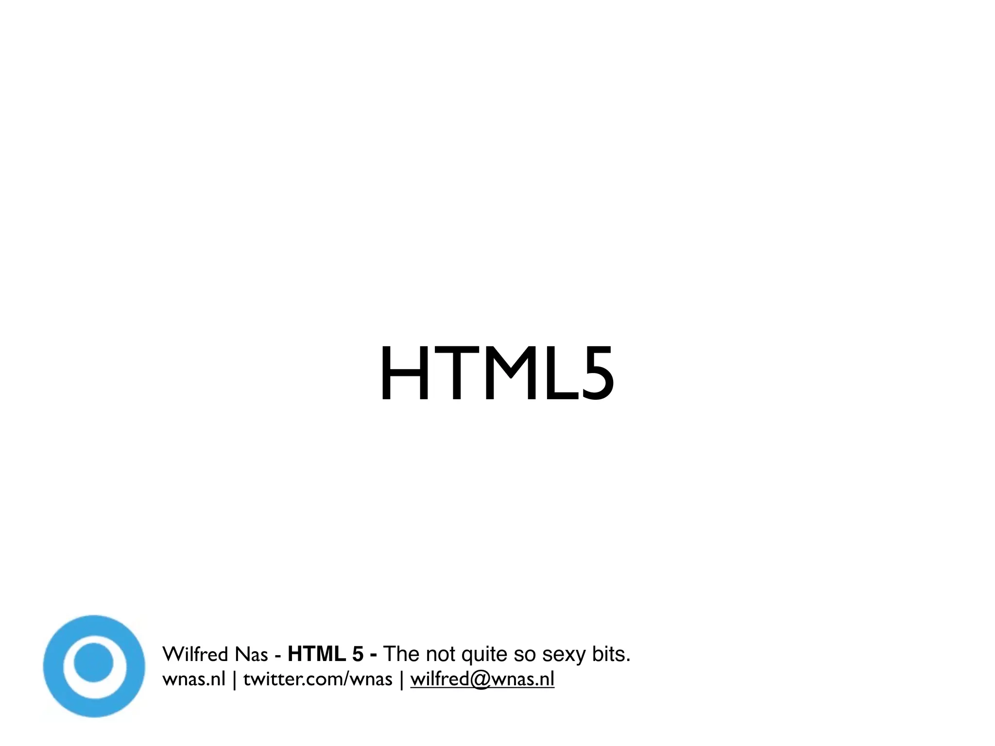 HTML5


Wilfred Nas - HTML 5 - The not quite so sexy bits.
wnas.nl | twitter.com/wnas | wilfred@wnas.nl
 