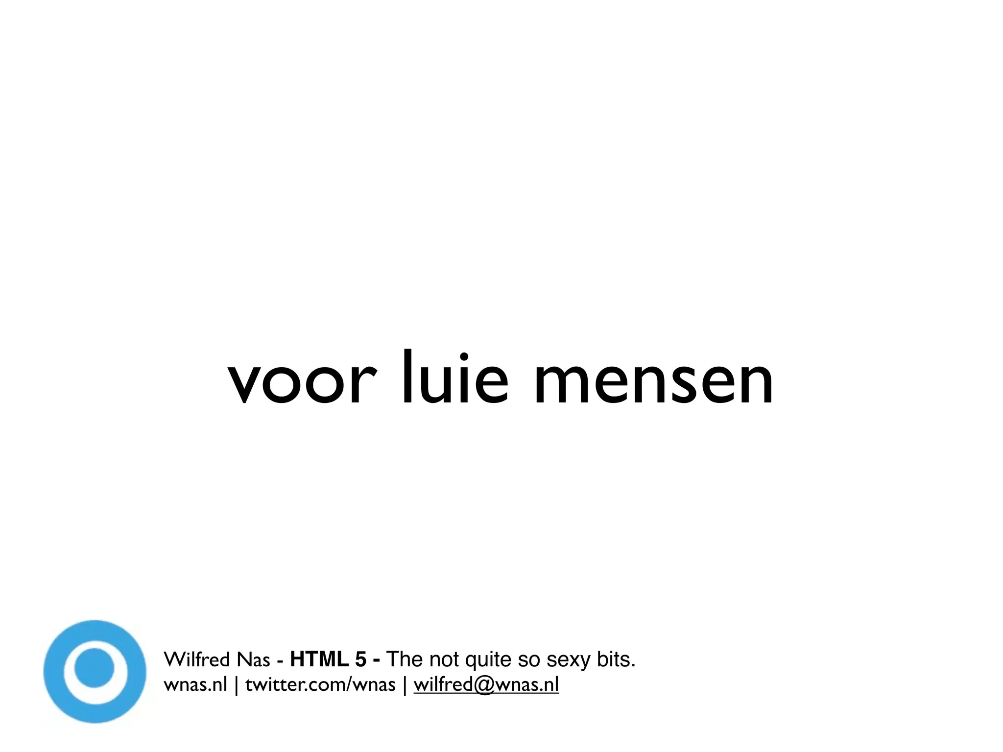 voor luie mensen


Wilfred Nas - HTML 5 - The not quite so sexy bits.
wnas.nl | twitter.com/wnas | wilfred@wnas.nl
 