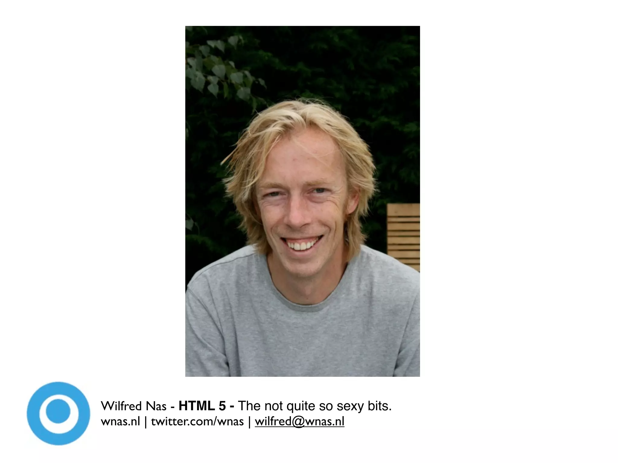 Wilfred Nas - HTML 5 - The not quite so sexy bits.
wnas.nl | twitter.com/wnas | wilfred@wnas.nl
 