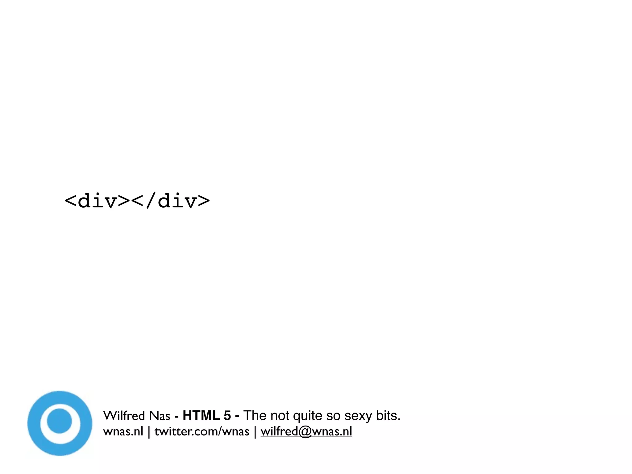 <div></div>




  Wilfred Nas - HTML 5 - The not quite so sexy bits.
  wnas.nl | twitter.com/wnas | wilfred@wnas.nl
 