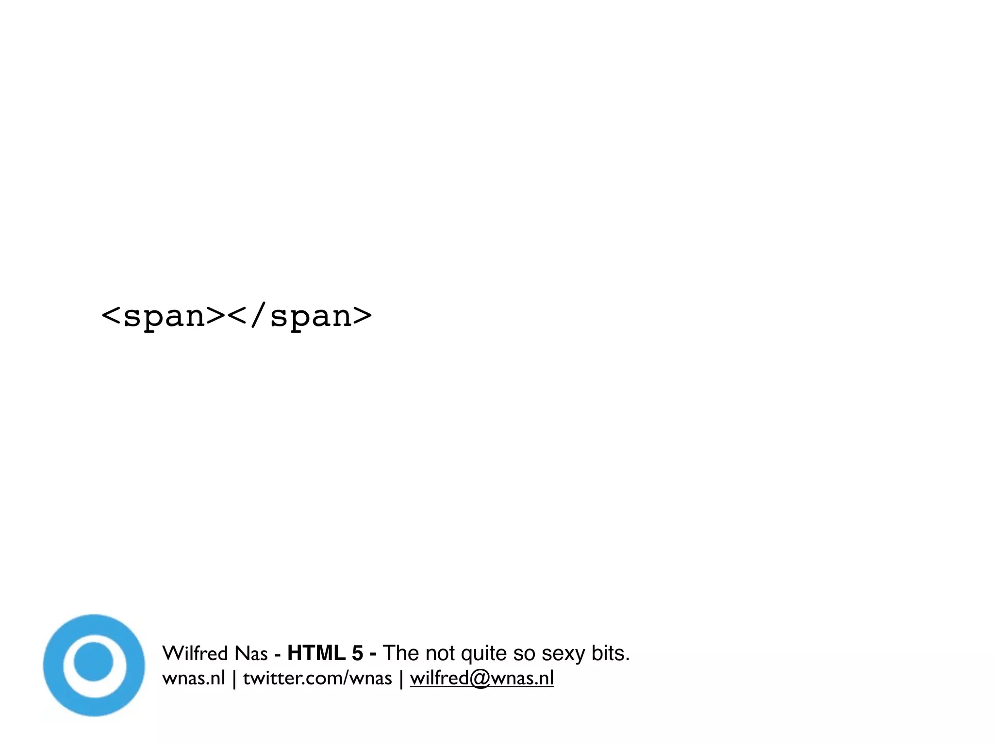<span></span>




  Wilfred Nas - HTML 5 - The not quite so sexy bits.
  wnas.nl | twitter.com/wnas | wilfred@wnas.nl
 
