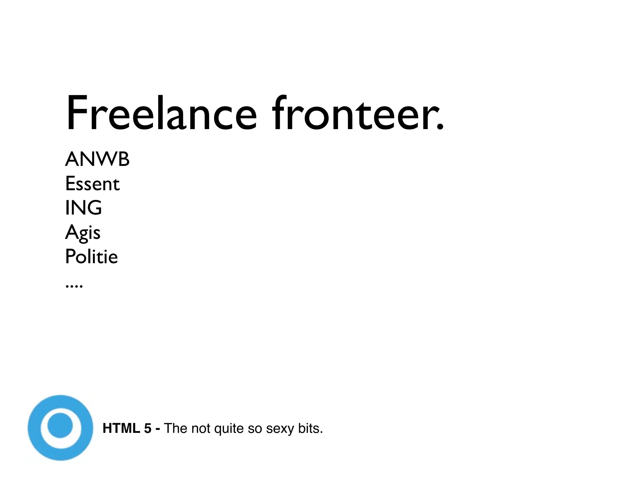 Freelance fronteer.
ANWB
Essent
ING
Agis
Politie
....




    HTML 5 - The not quite so sexy bits.
 