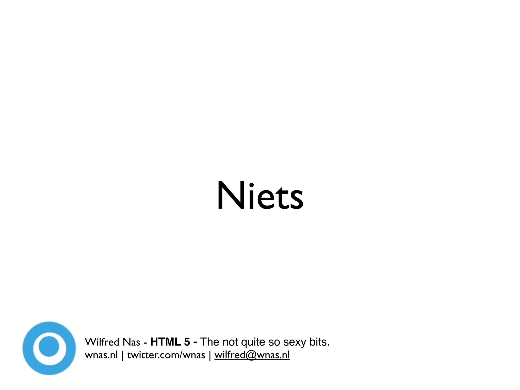 Niets


Wilfred Nas - HTML 5 - The not quite so sexy bits.
wnas.nl | twitter.com/wnas | wilfred@wnas.nl
 