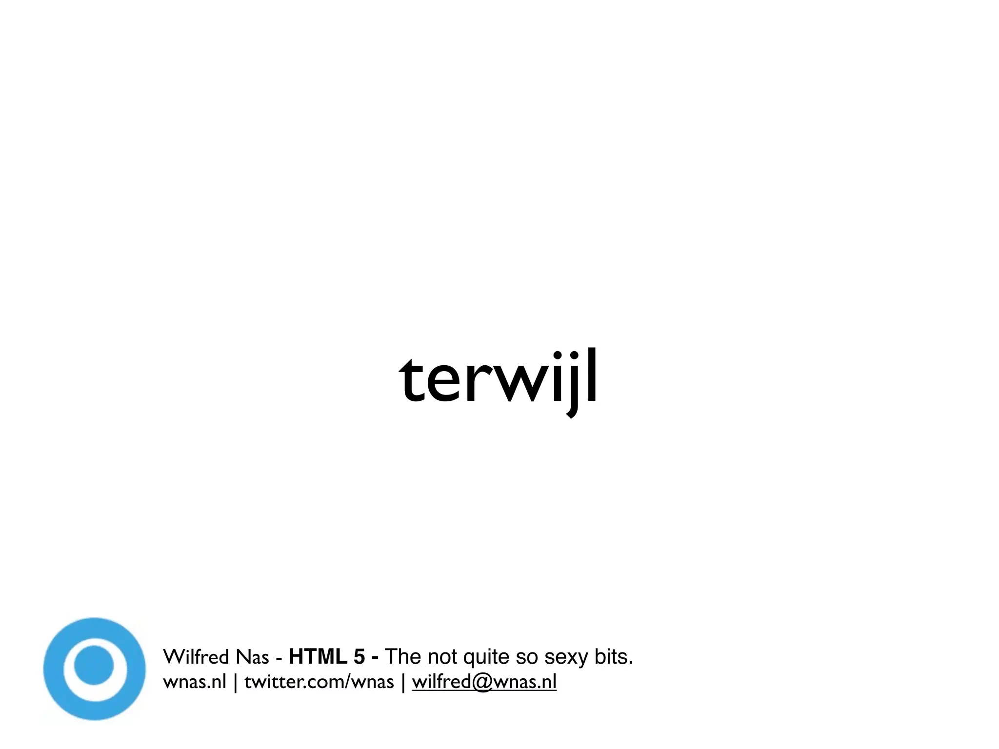 terwijl


Wilfred Nas - HTML 5 - The not quite so sexy bits.
wnas.nl | twitter.com/wnas | wilfred@wnas.nl
 