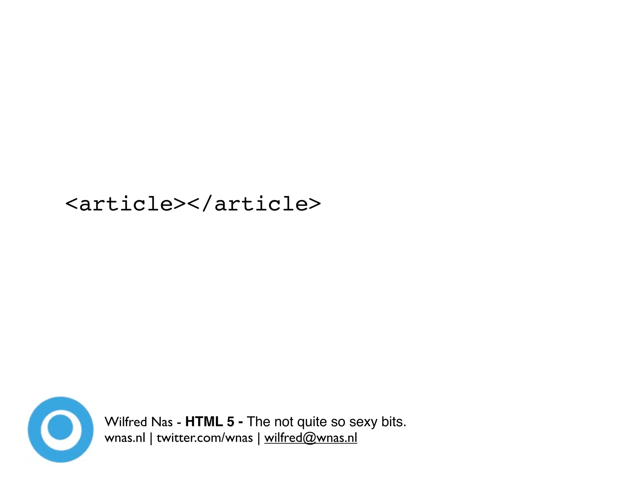 <article></article>




  Wilfred Nas - HTML 5 - The not quite so sexy bits.
  wnas.nl | twitter.com/wnas | wilfred@wnas.nl
 