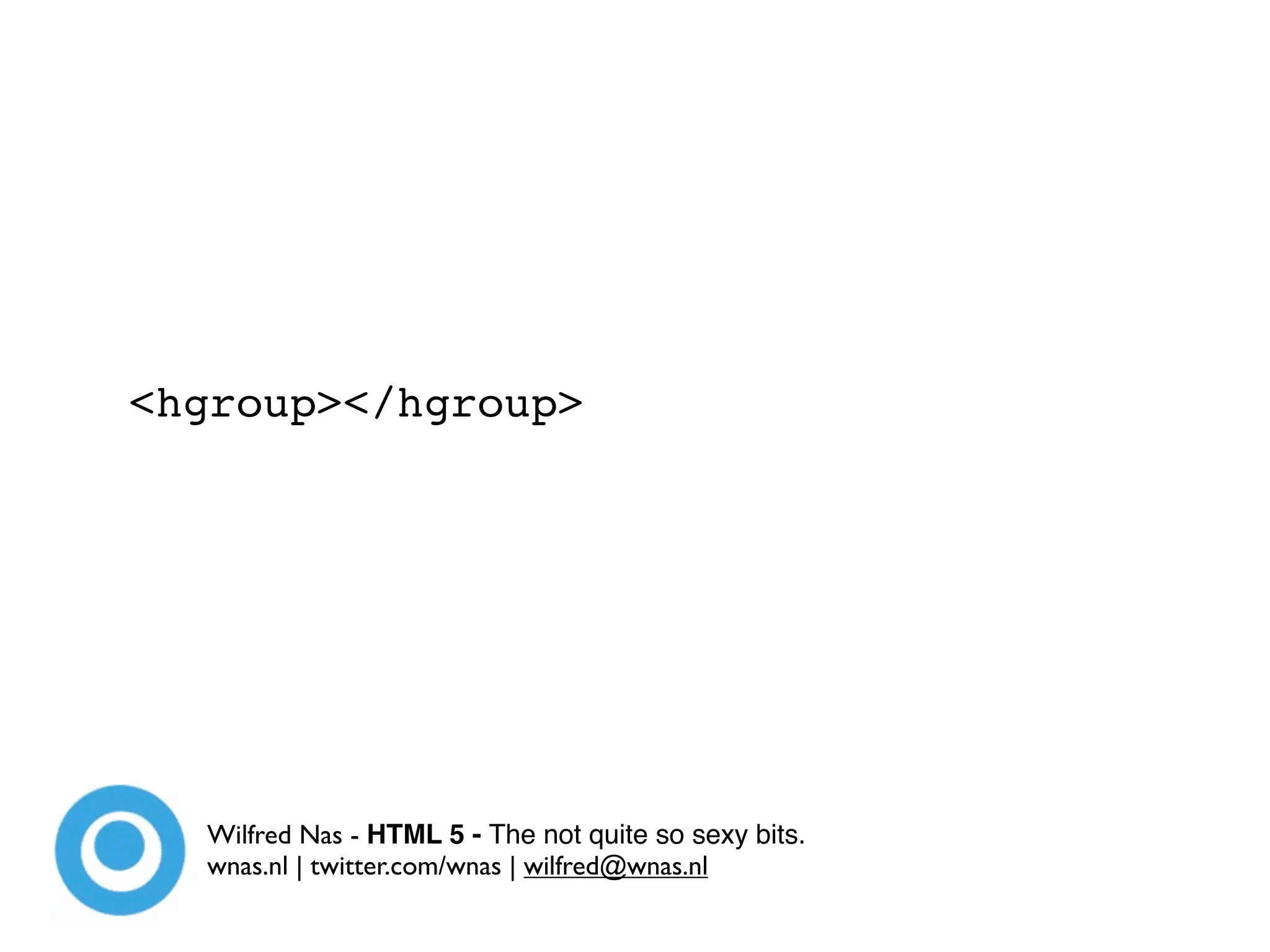<hgroup></hgroup>




  Wilfred Nas - HTML 5 - The not quite so sexy bits.
  wnas.nl | twitter.com/wnas | wilfred@wnas.nl
 