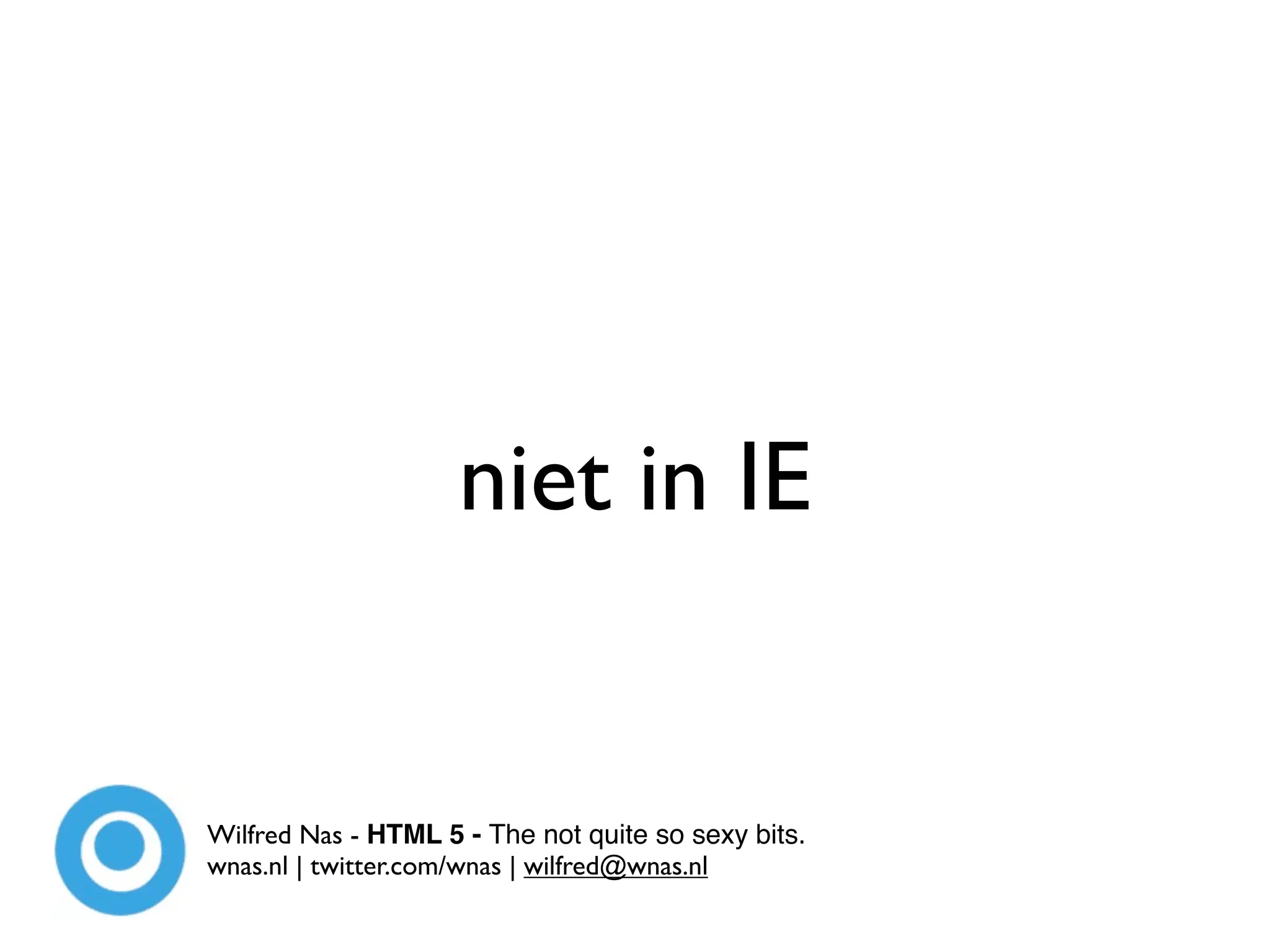 niet in IE


Wilfred Nas - HTML 5 - The not quite so sexy bits.
wnas.nl | twitter.com/wnas | wilfred@wnas.nl
 
