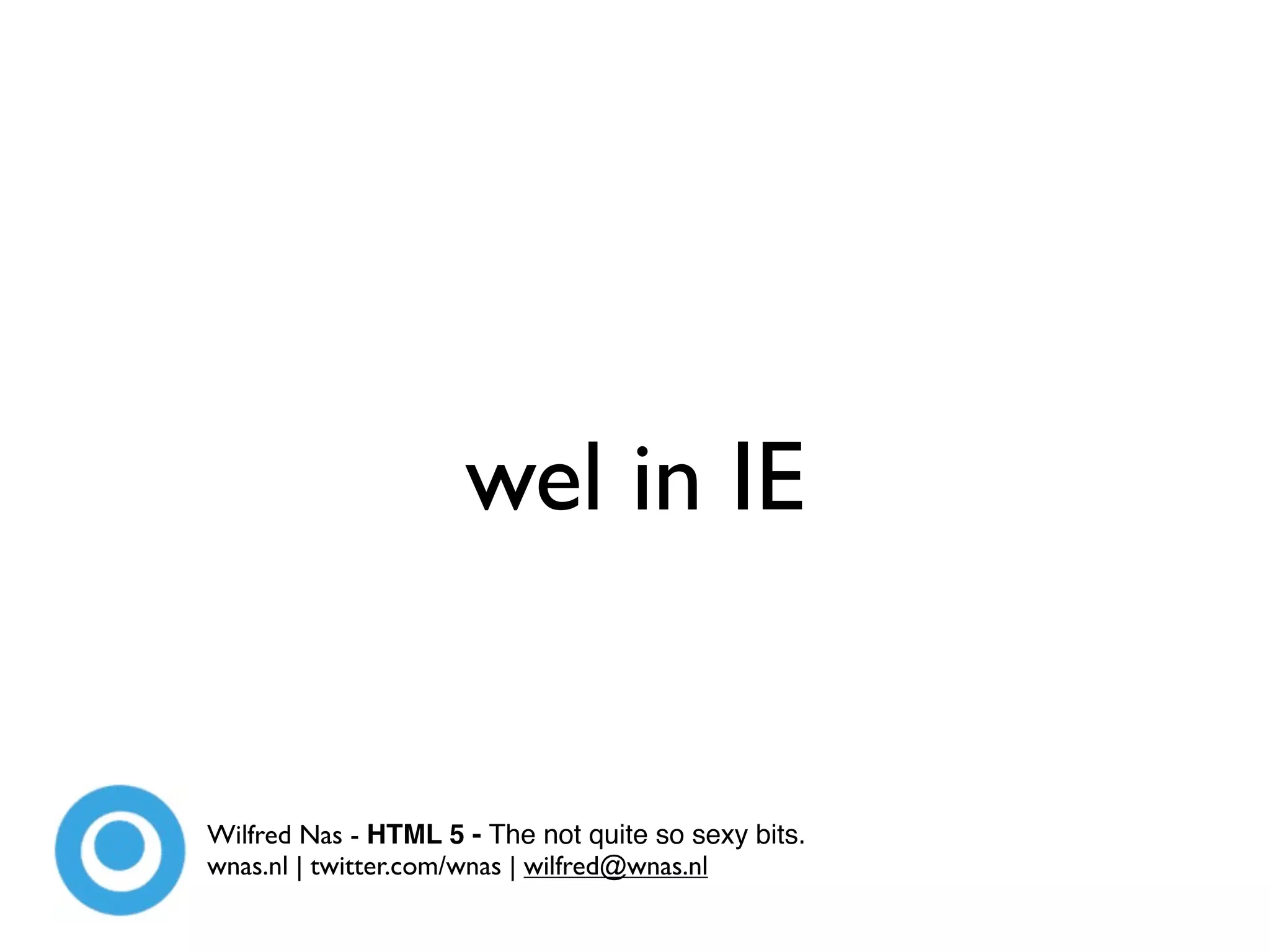 wel in IE


Wilfred Nas - HTML 5 - The not quite so sexy bits.
wnas.nl | twitter.com/wnas | wilfred@wnas.nl
 