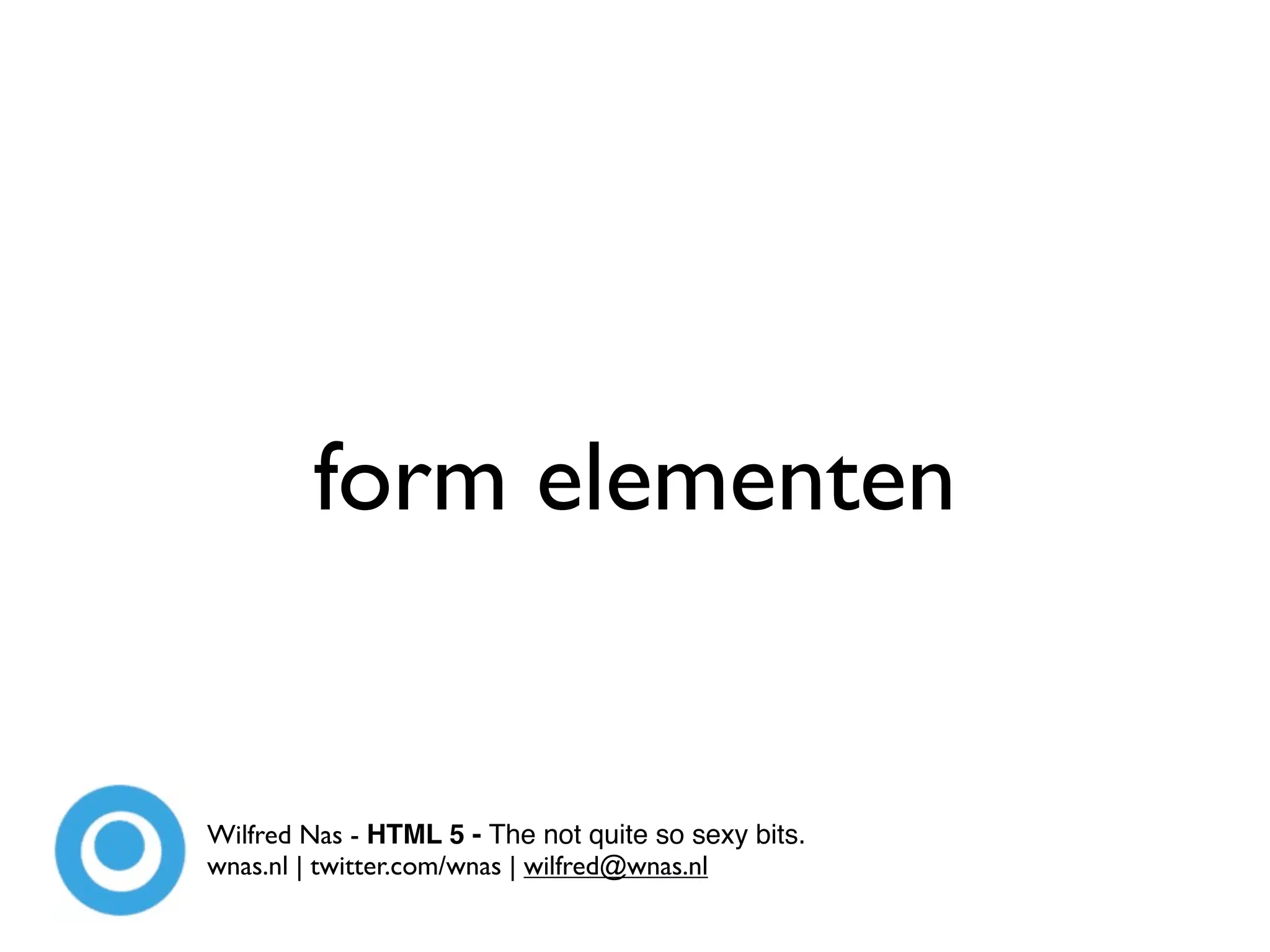 form elementen


Wilfred Nas - HTML 5 - The not quite so sexy bits.
wnas.nl | twitter.com/wnas | wilfred@wnas.nl
 