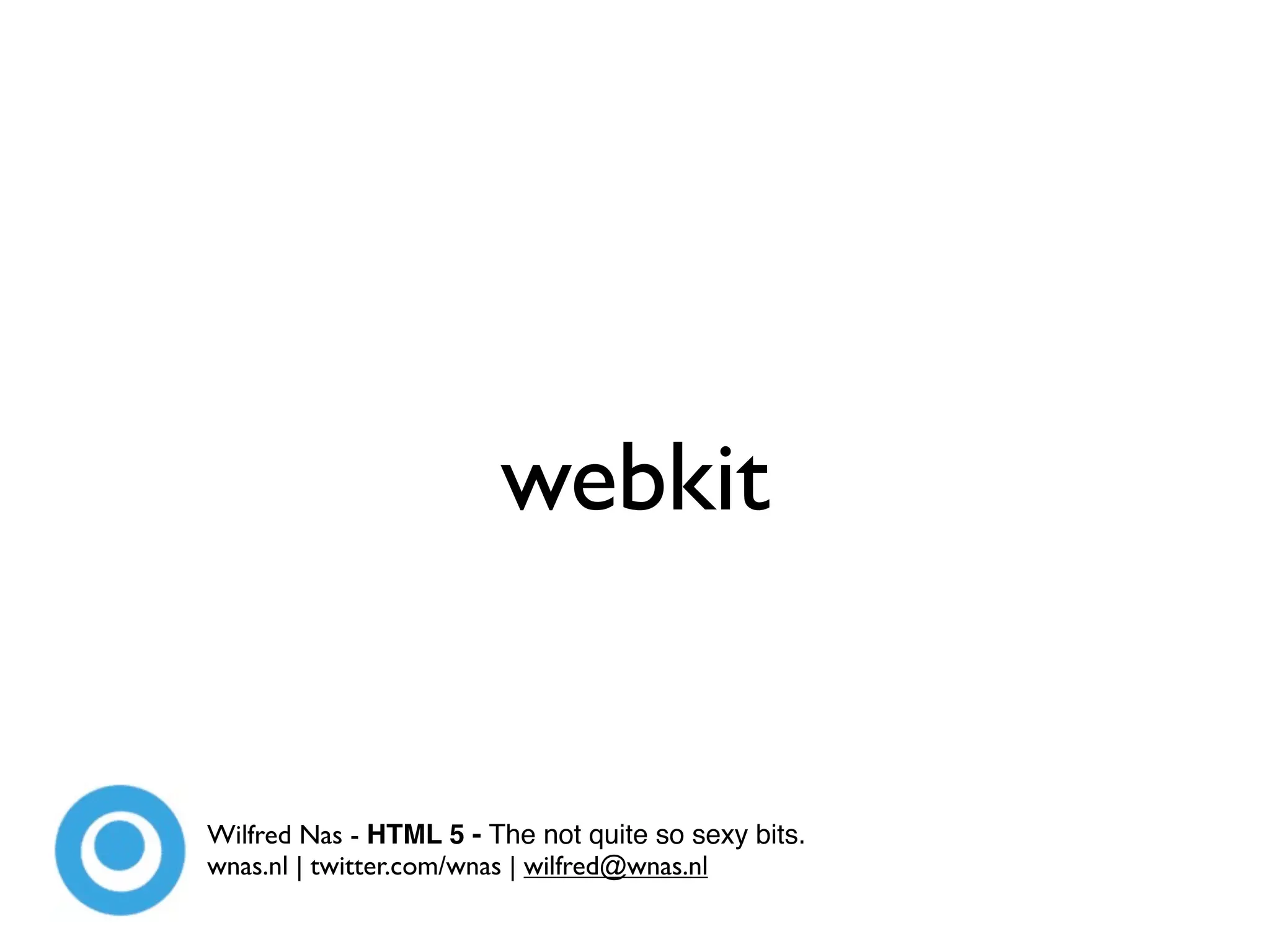 webkit


Wilfred Nas - HTML 5 - The not quite so sexy bits.
wnas.nl | twitter.com/wnas | wilfred@wnas.nl
 