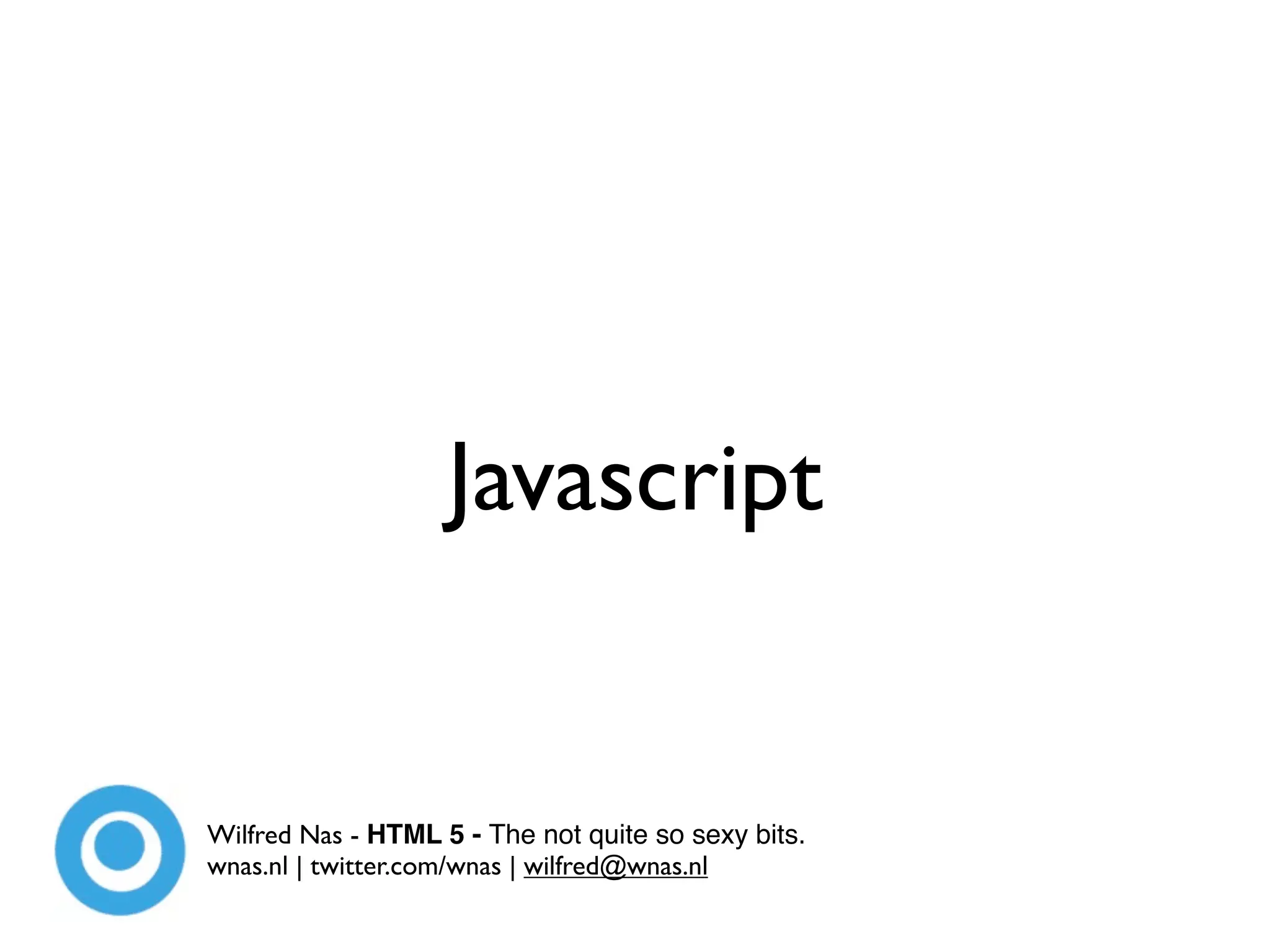 Javascript


Wilfred Nas - HTML 5 - The not quite so sexy bits.
wnas.nl | twitter.com/wnas | wilfred@wnas.nl
 