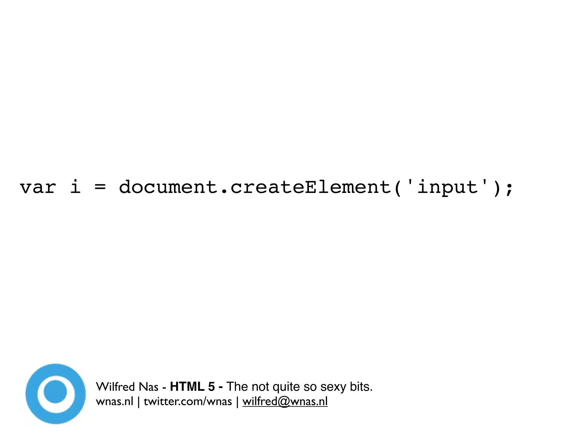 var i = document.createElement('input');




      Wilfred Nas - HTML 5 - The not quite so sexy bits.
      wnas.nl | twitter.com/wnas | wilfred@wnas.nl
 
