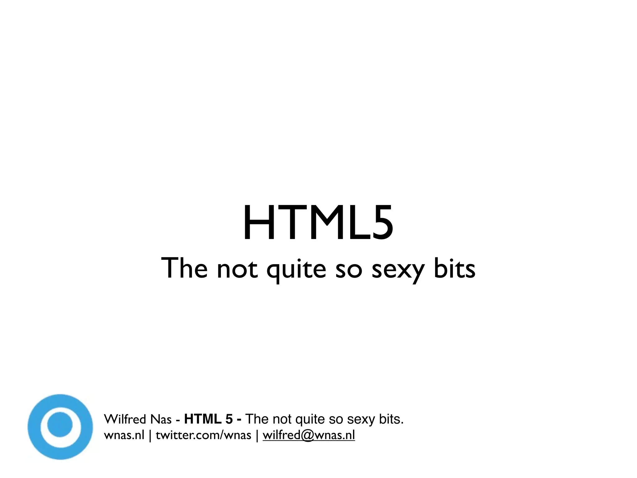 HTML5
         The not quite so sexy bits



Wilfred Nas - HTML 5 - The not quite so sexy bits.
wnas.nl | twitter.com/wnas | wilfred@wnas.nl
 