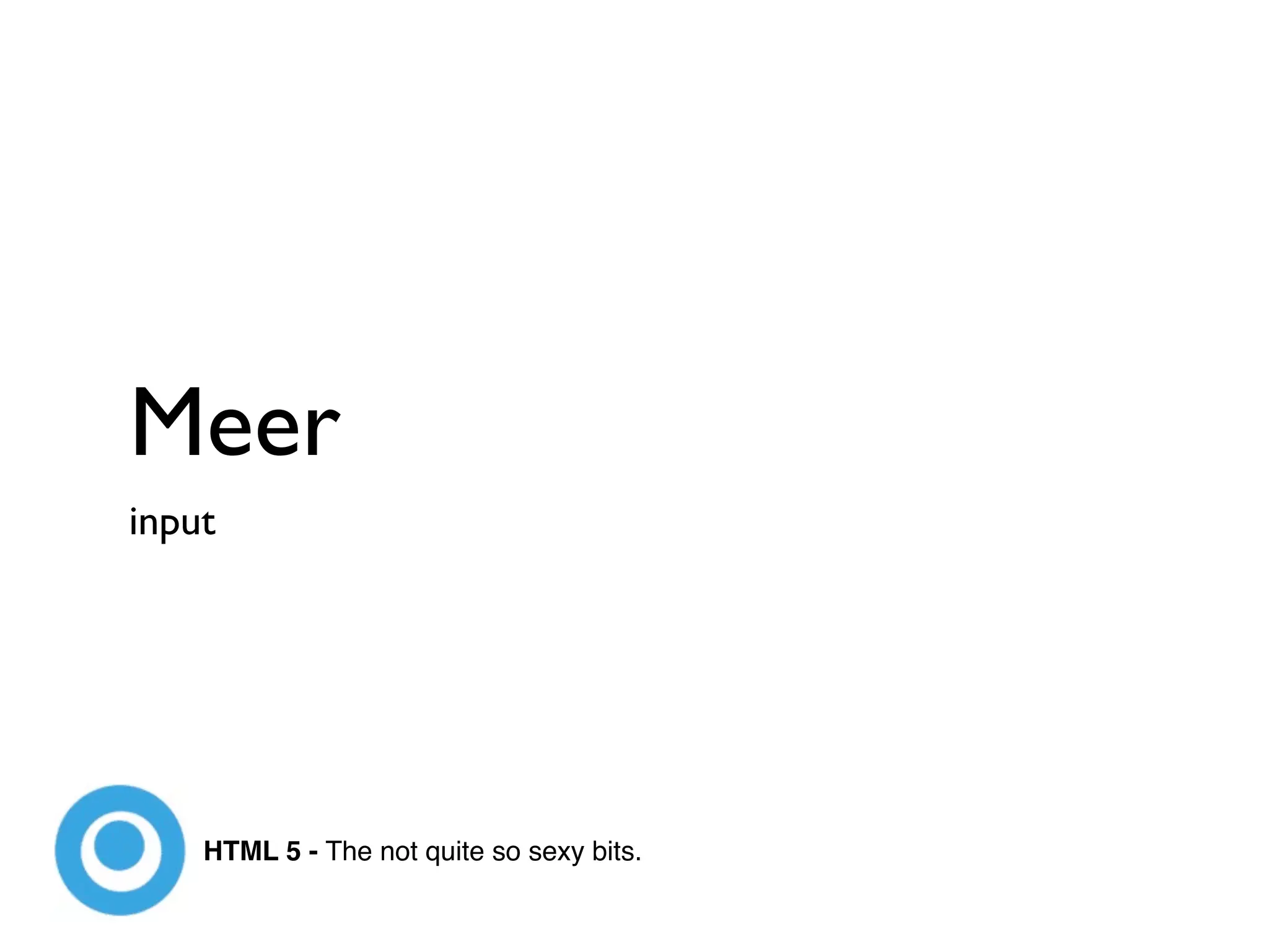 Meer
input




    HTML 5 - The not quite so sexy bits.
 