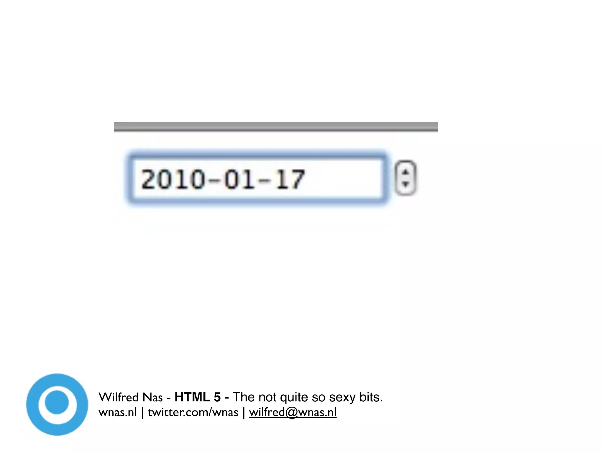Wilfred Nas - HTML 5 - The not quite so sexy bits.
wnas.nl | twitter.com/wnas | wilfred@wnas.nl
 