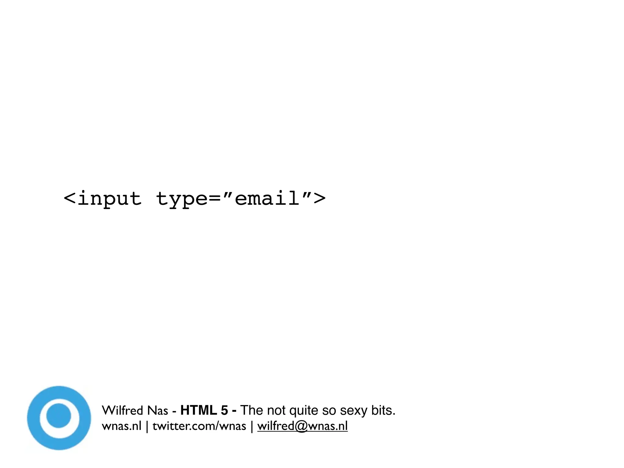 <input type=”email”>




  Wilfred Nas - HTML 5 - The not quite so sexy bits.
  wnas.nl | twitter.com/wnas | wilfred@wnas.nl
 
