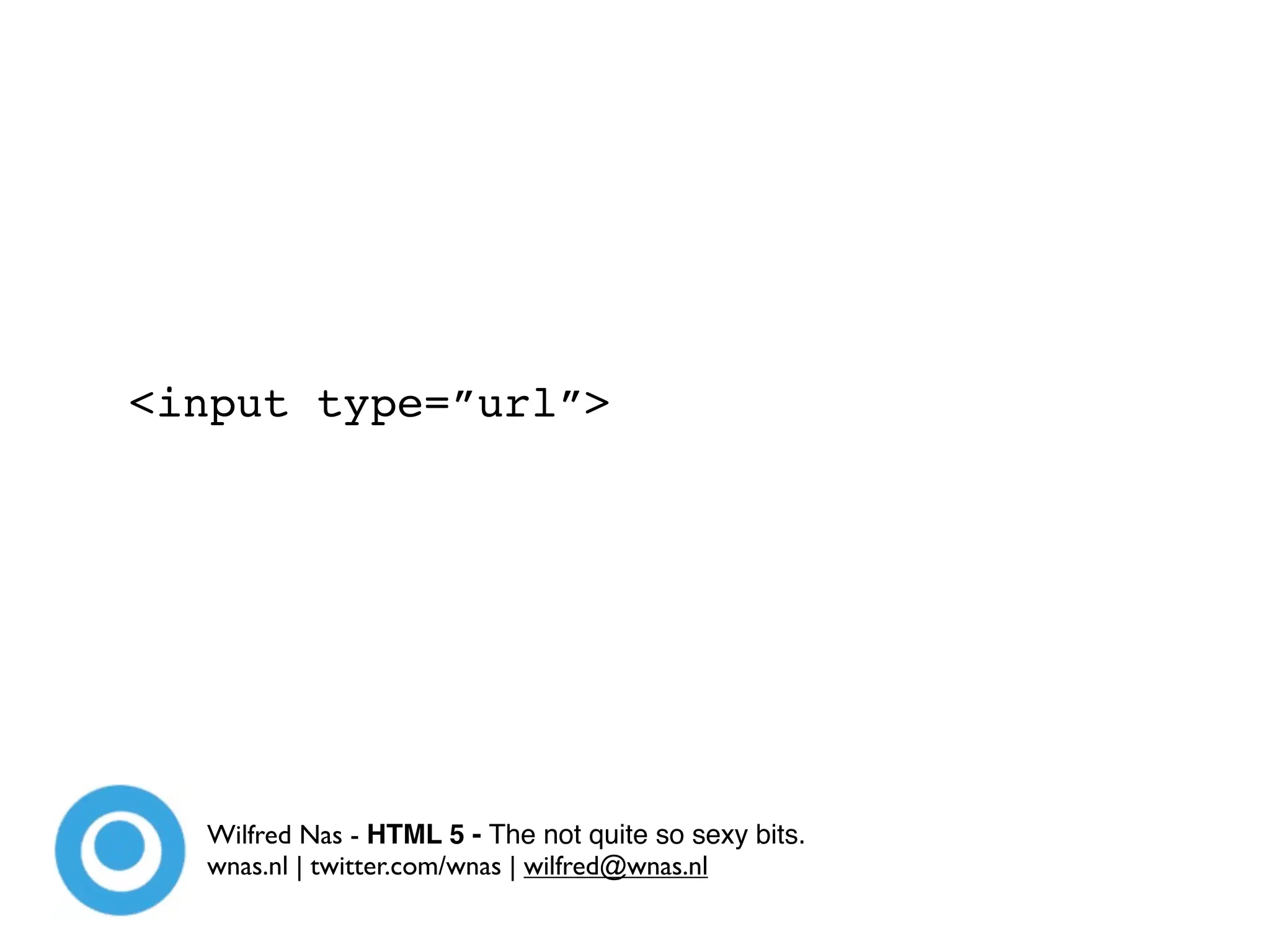 <input type=”url”>




  Wilfred Nas - HTML 5 - The not quite so sexy bits.
  wnas.nl | twitter.com/wnas | wilfred@wnas.nl
 