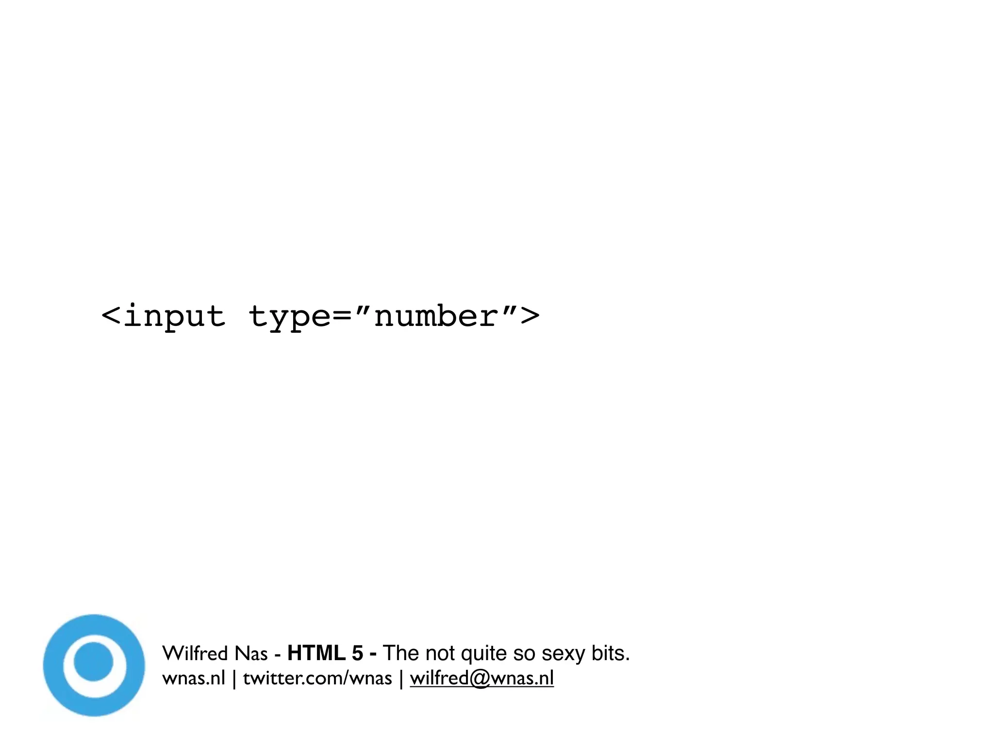 <input type=”number”>




  Wilfred Nas - HTML 5 - The not quite so sexy bits.
  wnas.nl | twitter.com/wnas | wilfred@wnas.nl
 