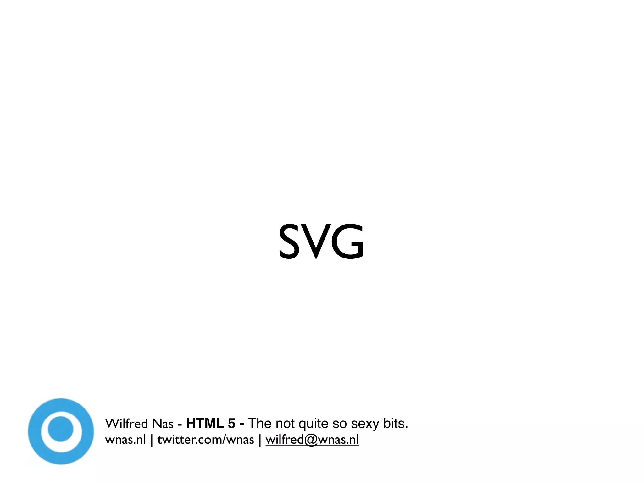 SVG


Wilfred Nas - HTML 5 - The not quite so sexy bits.
wnas.nl | twitter.com/wnas | wilfred@wnas.nl
 