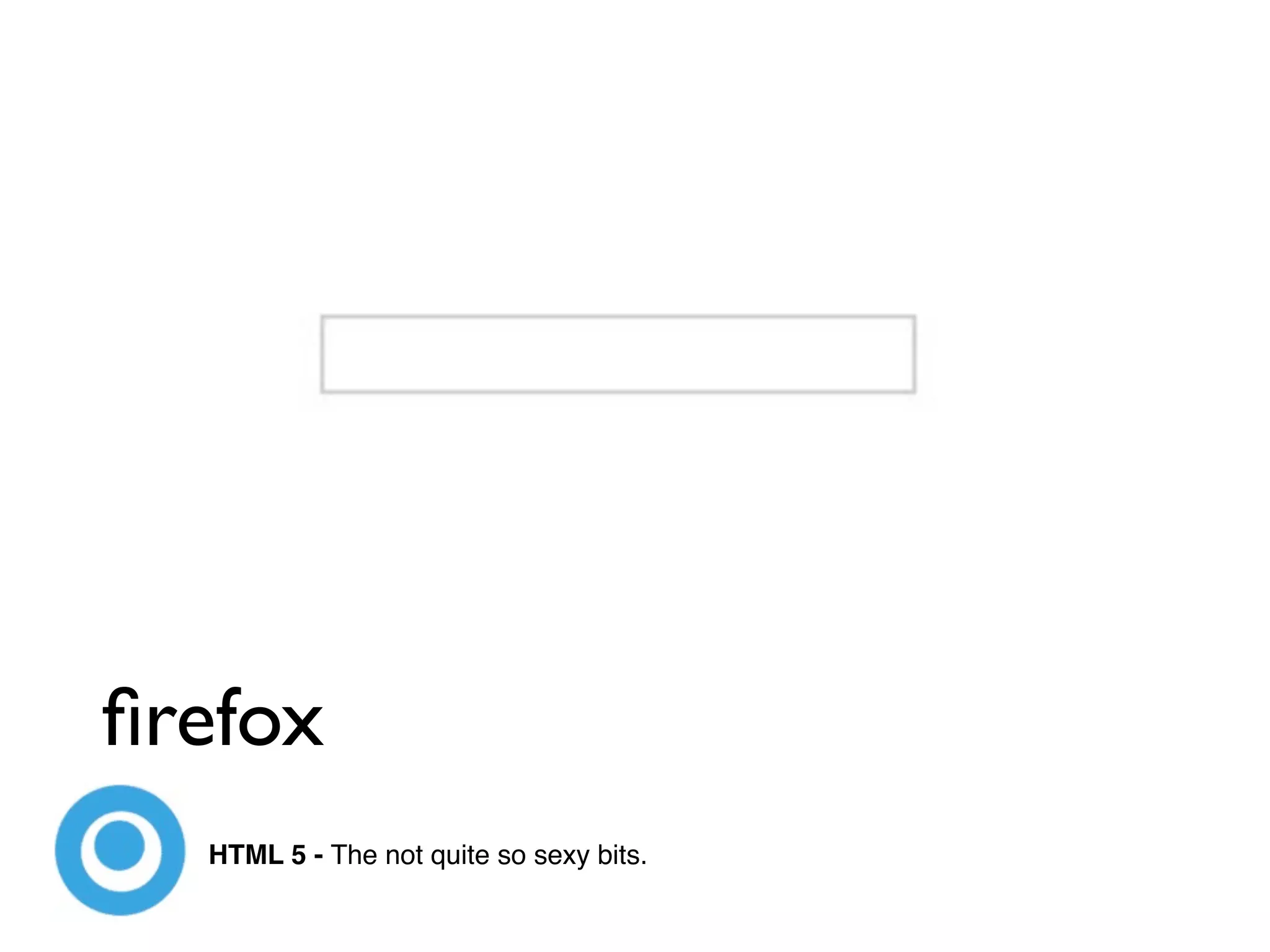 ﬁrefox
  HTML 5 - The not quite so sexy bits.
 