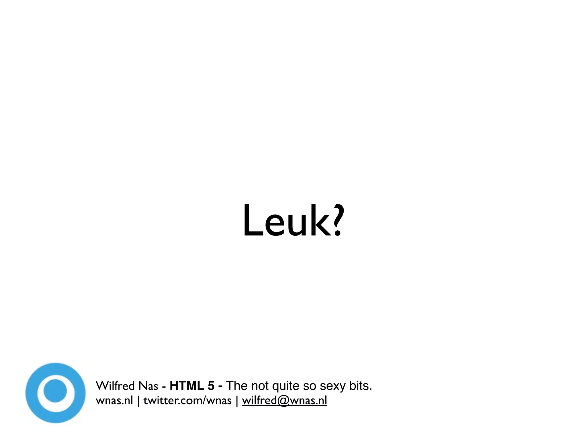 Leuk?


Wilfred Nas - HTML 5 - The not quite so sexy bits.
wnas.nl | twitter.com/wnas | wilfred@wnas.nl
 