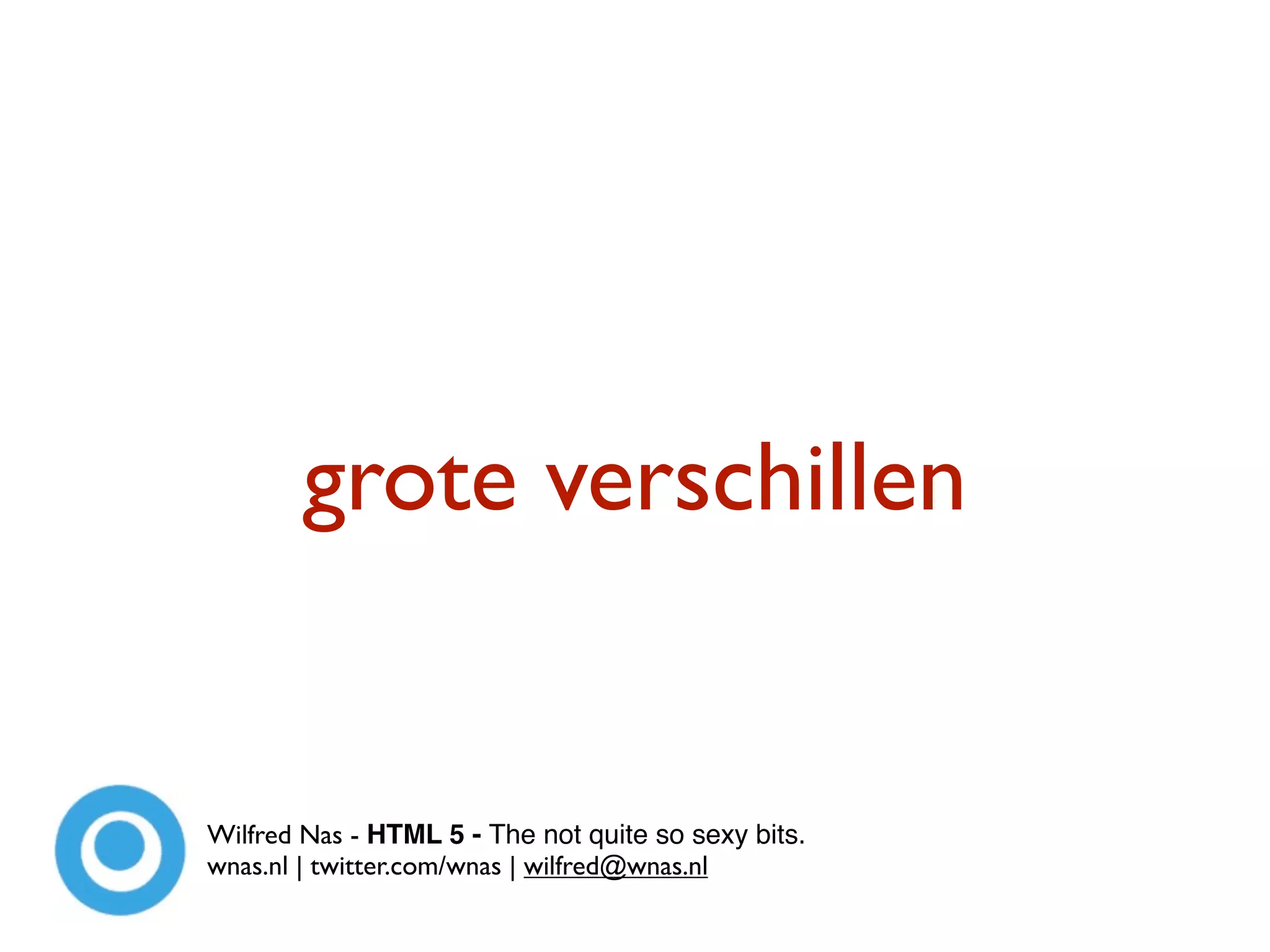 grote verschillen


Wilfred Nas - HTML 5 - The not quite so sexy bits.
wnas.nl | twitter.com/wnas | wilfred@wnas.nl
 