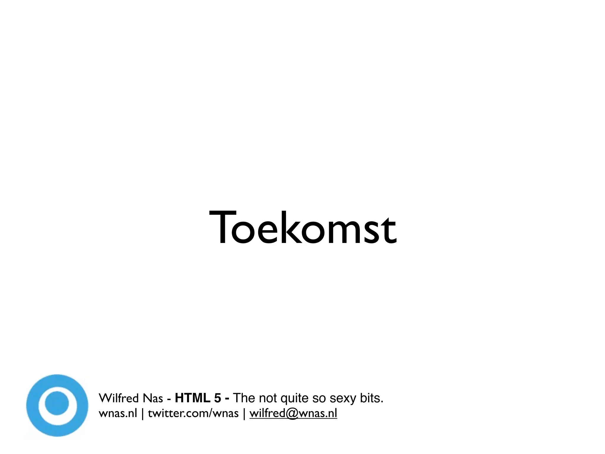 Toekomst


Wilfred Nas - HTML 5 - The not quite so sexy bits.
wnas.nl | twitter.com/wnas | wilfred@wnas.nl
 
