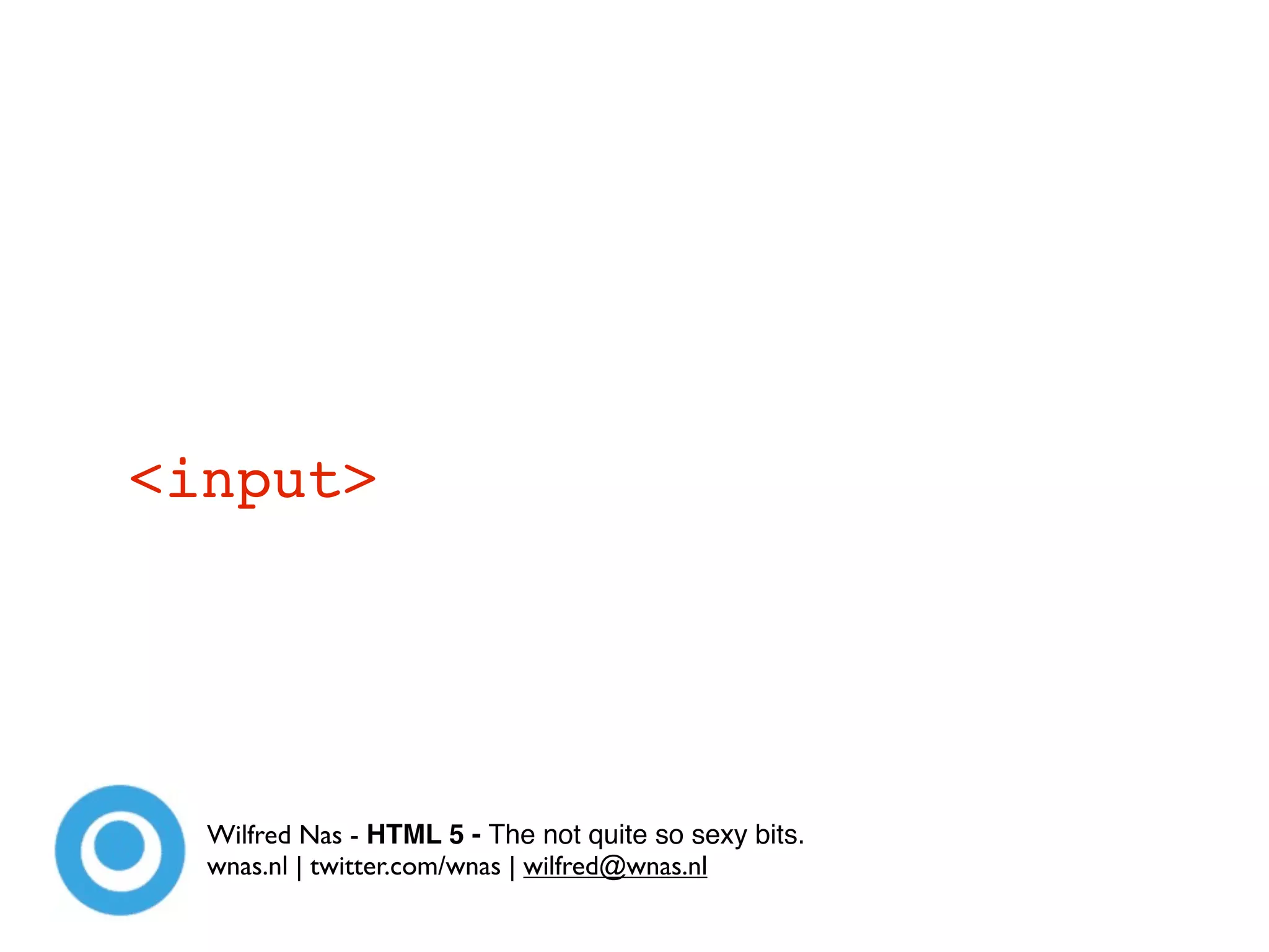 <input>




  Wilfred Nas - HTML 5 - The not quite so sexy bits.
  wnas.nl | twitter.com/wnas | wilfred@wnas.nl
 