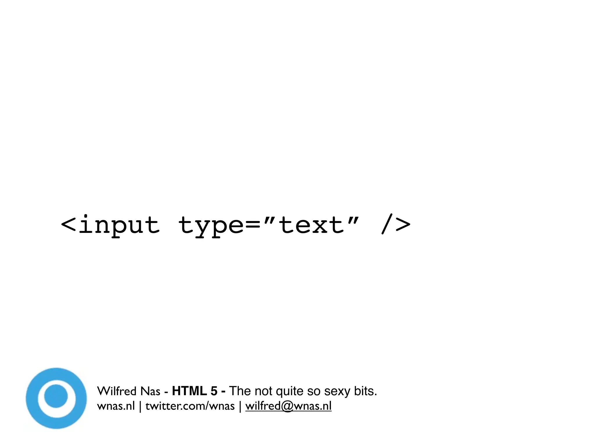 <input type=”text” />




  Wilfred Nas - HTML 5 - The not quite so sexy bits.
  wnas.nl | twitter.com/wnas | wilfred@wnas.nl
 