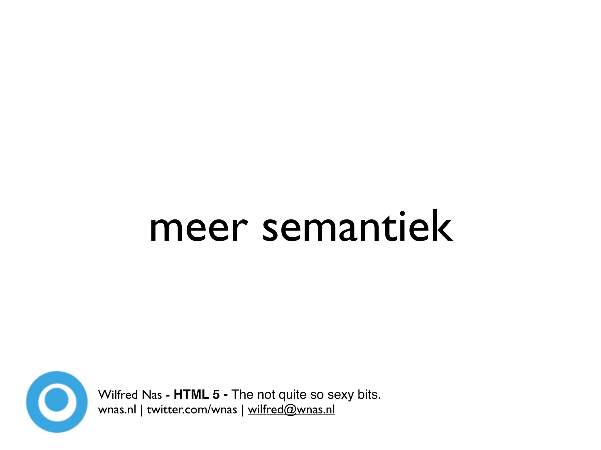 meer semantiek


Wilfred Nas - HTML 5 - The not quite so sexy bits.
wnas.nl | twitter.com/wnas | wilfred@wnas.nl
 