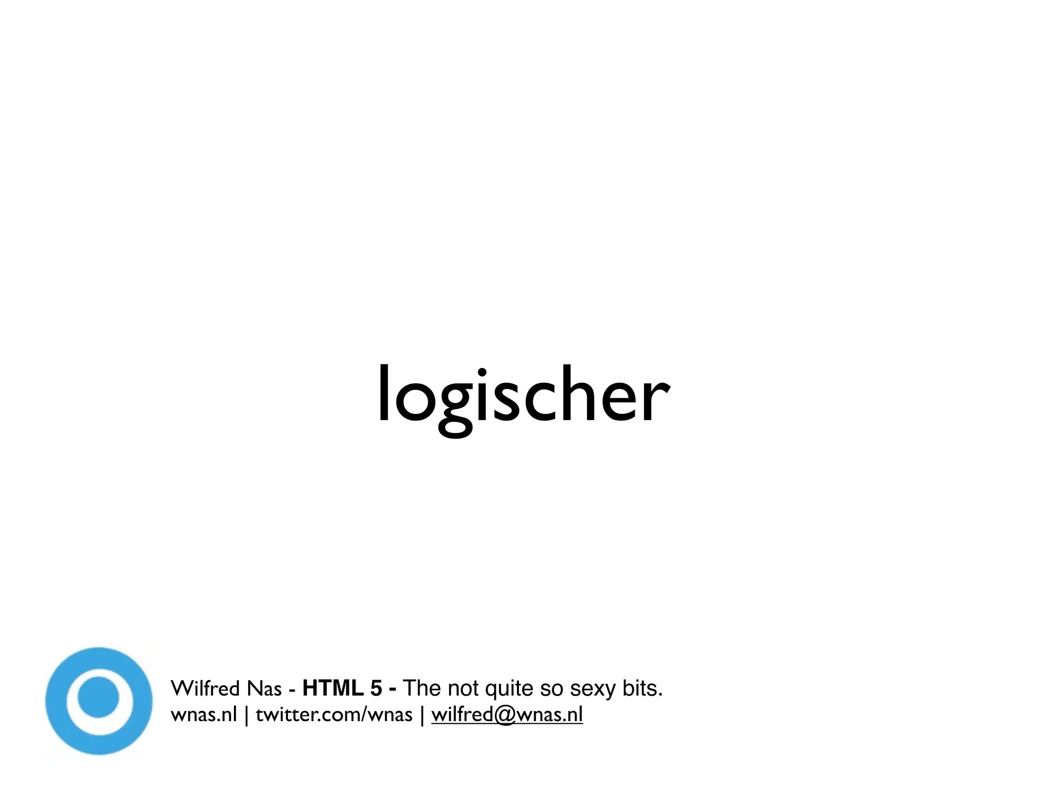 logischer


Wilfred Nas - HTML 5 - The not quite so sexy bits.
wnas.nl | twitter.com/wnas | wilfred@wnas.nl
 