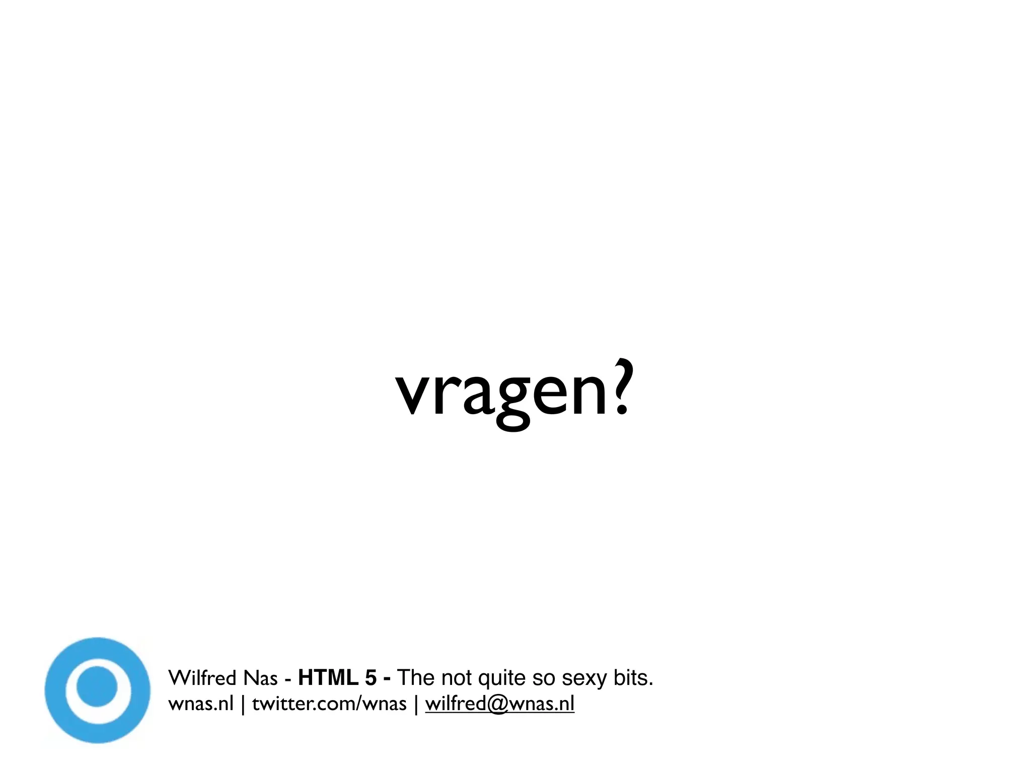 vragen?


Wilfred Nas - HTML 5 - The not quite so sexy bits.
wnas.nl | twitter.com/wnas | wilfred@wnas.nl
 