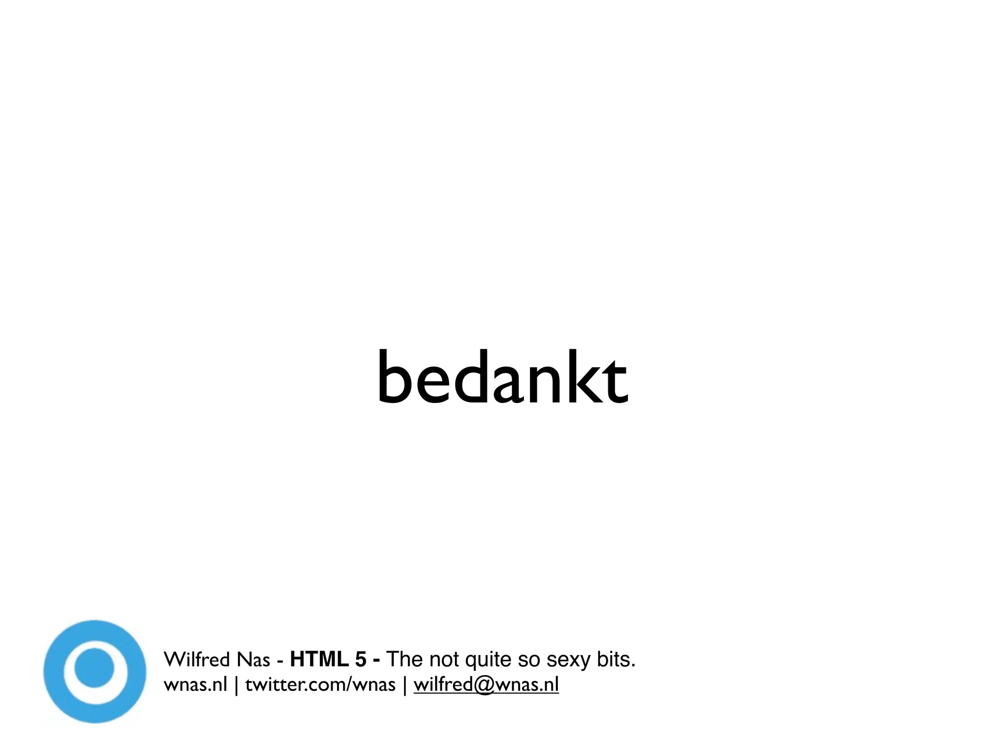 bedankt


Wilfred Nas - HTML 5 - The not quite so sexy bits.
wnas.nl | twitter.com/wnas | wilfred@wnas.nl
 