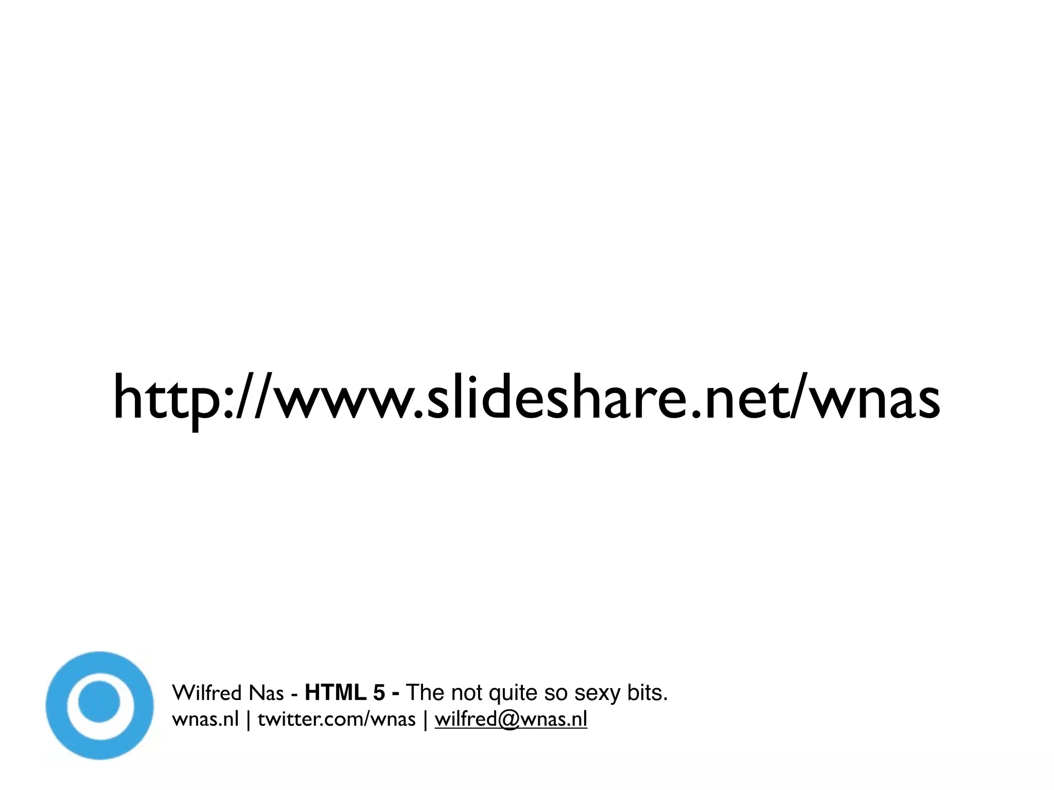 http://www.slideshare.net/wnas



  Wilfred Nas - HTML 5 - The not quite so sexy bits.
  wnas.nl | twitter.com/wnas | wilfred@wnas.nl
 