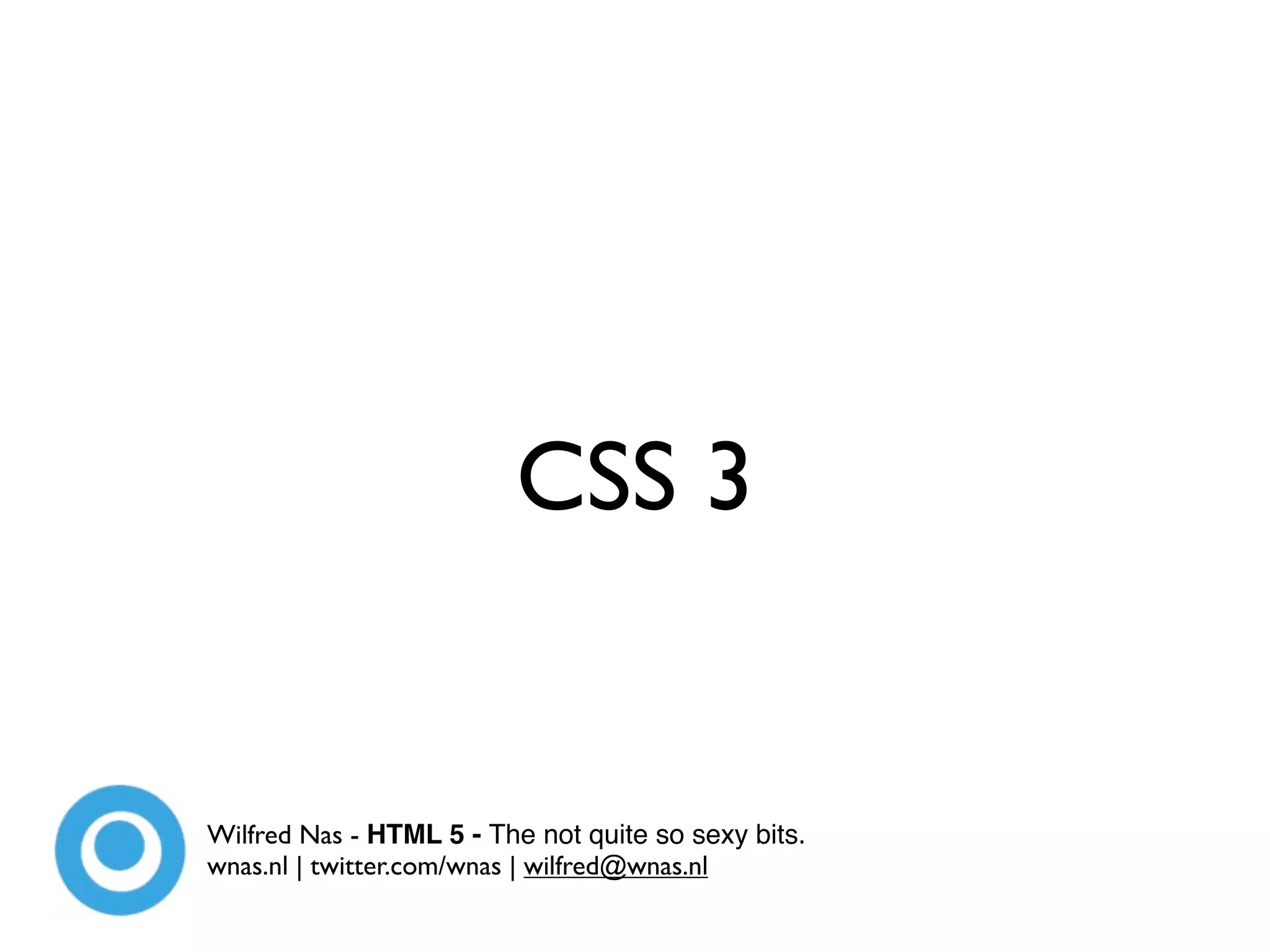 CSS 3


Wilfred Nas - HTML 5 - The not quite so sexy bits.
wnas.nl | twitter.com/wnas | wilfred@wnas.nl
 
