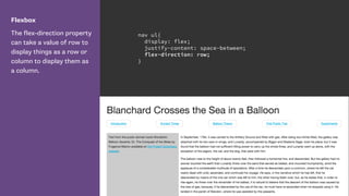 Flexbox
The flex-direction property
can take a value of row to
display things as a row or
column to display them as
a column.
nav ul{
display: flex;
justify-content: space-between;
flex-direction: row;
}
 