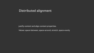 Distributed alignment
justify-content and align-content properties.
Values: space-between, space-around, stretch, space-evenly
 