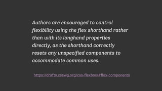 https://drafts.csswg.org/css-flexbox/#flex-components
Authors are encouraged to control
flexibility using the flex shorthand rather
than with its longhand properties
directly, as the shorthand correctly
resets any unspecified components to
accommodate common uses.
 