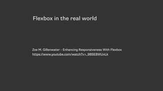 Flexbox in the real world
Zoe M. Gillenwater - Enhancing Responsiveness With Flexbox
https://www.youtube.com/watch?v=_98SE8WUvLk
 