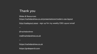 Thank you
Slides & Resources:  
https://rachelandrew.co.uk/presentations/modern-css-layout
http://csslayout.news - sign up for my weekly CSS Layout email
—
@rachelandrew
me@rachelandrew.co.uk
—
https://rachelandrew.co.uk
https://grabaperch.com
 