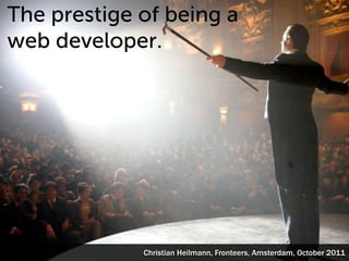 The prestige of being a
web developer.




             Christian Heilmann, Fronteers, Amsterdam, October 2011
 