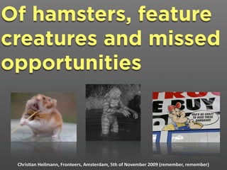 Of hamsters, feature
creatures and missed
opportunities



 Chris&an Heilmann, Fronteers, Amsterdam, 5th of November 2009 (remember, remember)
 