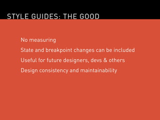 STYLE GUIDES: THE GOOD


   No measuring
   State and breakpoint changes can be included
   Useful for future designers, d...