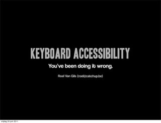 Keyboard Accessibility
                          You’ve been doing it wrong.
                              Roel Van Gils (roel@catchup.be)




vrijdag 24 juni 2011
 