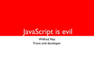 JavaScript is evil
Wilfred Nas
Front end developer

 