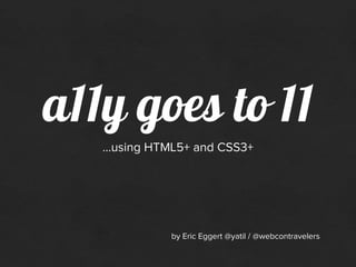 a11y goes to 11
   …using HTML5+ and CSS3+




             by Eric Eggert @yatil / @webcontravelers
 