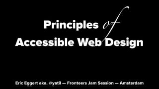 Principles of
Accessible Web Design


Eric Eggert aka. @yatil — Fronteers Jam Session — Amsterdam
 