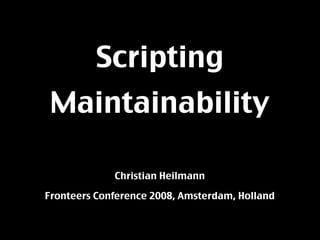 Scripting
 Maintainability

             Christian Heilmann

Fronteers Conference 2008, Amsterdam, Holland
 